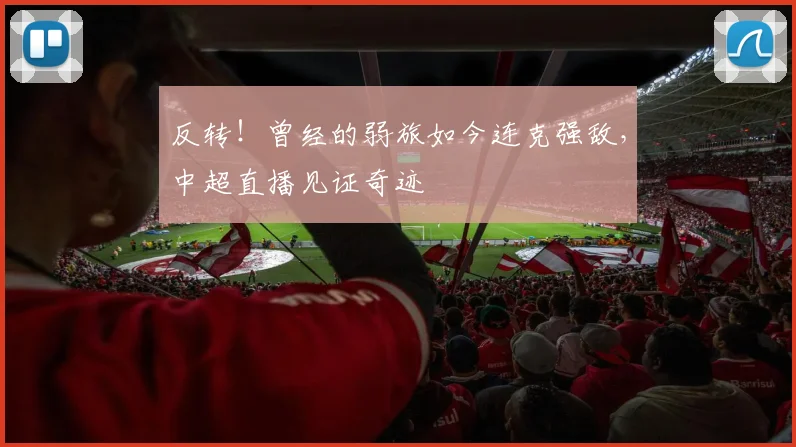 反转！曾经的弱旅如今连克强敌，中超直播见证奇迹