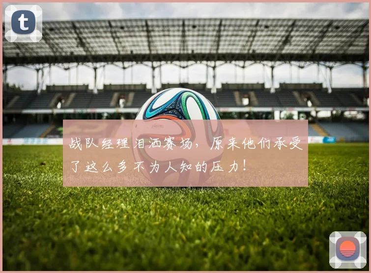 战队经理泪洒赛场，原来他们承受了这么多不为人知的压力！