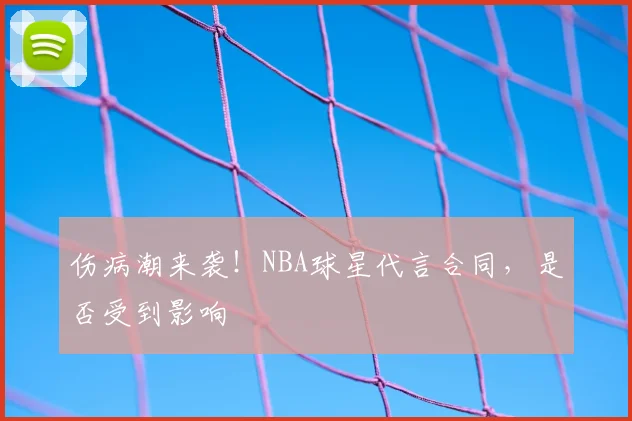 伤病潮来袭！NBA球星代言合同，是否受到影响
