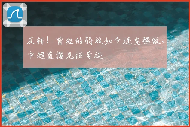 反转！曾经的弱旅如今连克强敌，中超直播见证奇迹