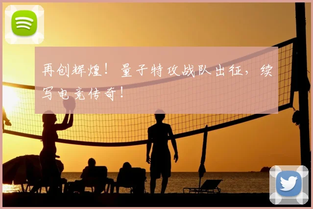 再创辉煌！量子特攻战队出征，续写电竞传奇！
