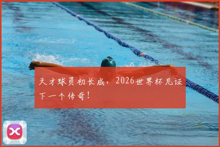 天才球员初长成，2026世界杯见证下一个传奇！