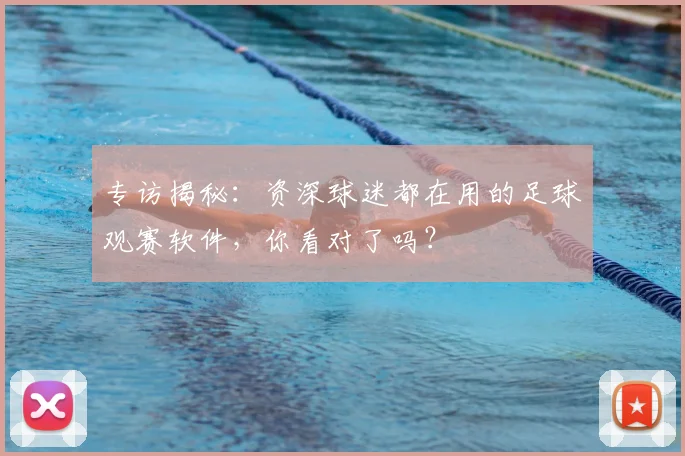 专访揭秘：资深球迷都在用的足球观赛软件，你看对了吗？
