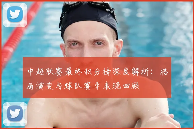 中超联赛最终积分榜深度解析：格局演变与球队赛季表现回顾
