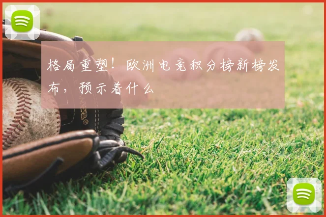 格局重塑！欧洲电竞积分榜新榜发布，预示着什么