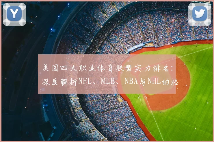 美国四大职业体育联盟实力排名：深度解析NFL、MLB、NBA与NHL的格局与商业影响力