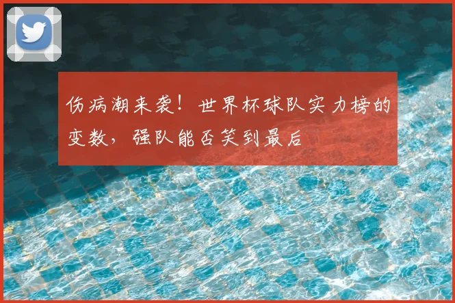 伤病潮来袭！世界杯球队实力榜的变数，强队能否笑到最后