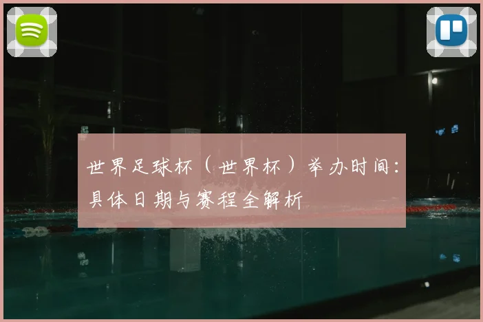 世界足球杯（世界杯）举办时间：具体日期与赛程全解析