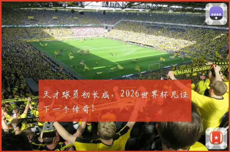 天才球员初长成，2026世界杯见证下一个传奇！