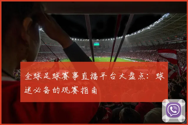 全球足球赛事直播平台大盘点：球迷必备的观赛指南