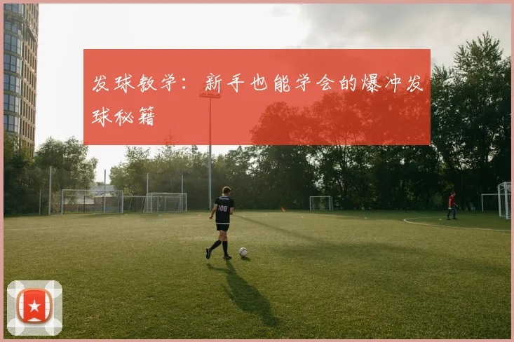 发球教学：新手也能学会的爆冲发球秘籍