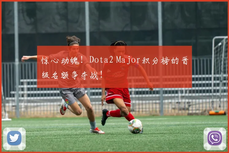 惊心动魄！Dota2 Major积分榜的晋级名额争夺战！