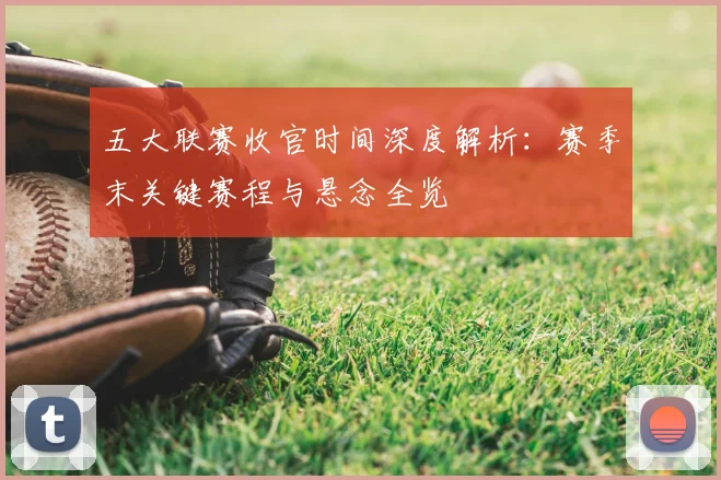 五大联赛收官时间深度解析：赛季末关键赛程与悬念全览