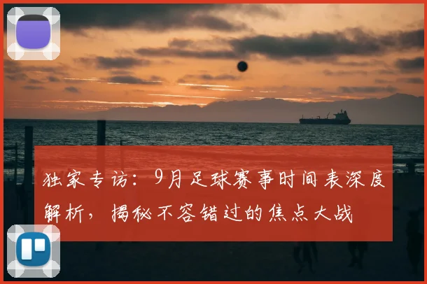 独家专访：9月足球赛事时间表深度解析，揭秘不容错过的焦点大战