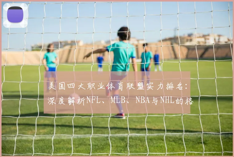 美国四大职业体育联盟实力排名：深度解析NFL、MLB、NBA与NHL的格局与商业影响力