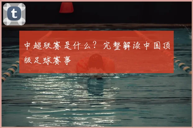 中超联赛是什么？完整解读中国顶级足球赛事
