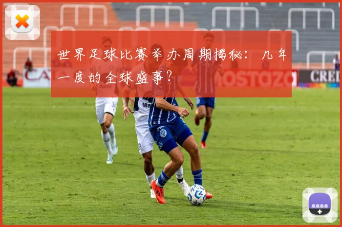 世界足球比赛举办周期揭秘：几年一度的全球盛事？